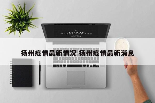 扬州疫情最新情况 扬州疫情最新消息