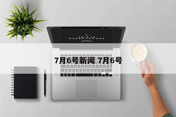 7月6号新闻 7月6号