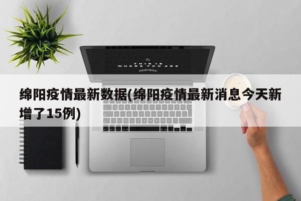 绵阳疫情最新数据(绵阳疫情最新消息今天新增了15例)
