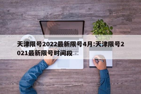 天津限号2022最新限号4月:天津限号2021最新限号时间段