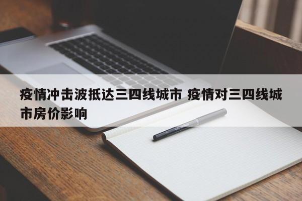 疫情冲击波抵达三四线城市 疫情对三四线城市房价影响