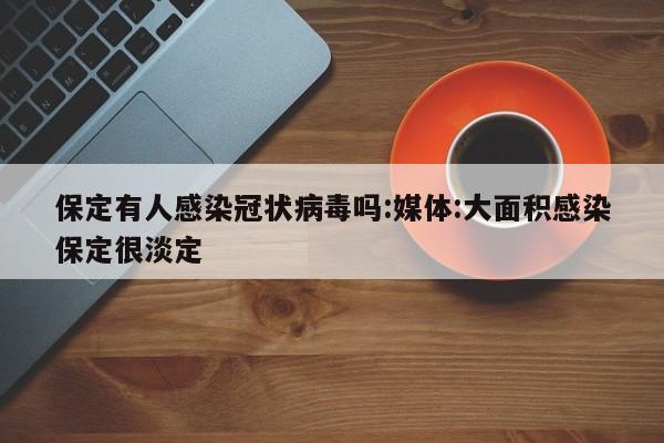 保定有人感染冠状病毒吗:媒体:大面积感染保定很淡定