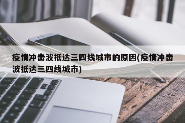 疫情冲击波抵达三四线城市的原因(疫情冲击波抵达三四线城市)