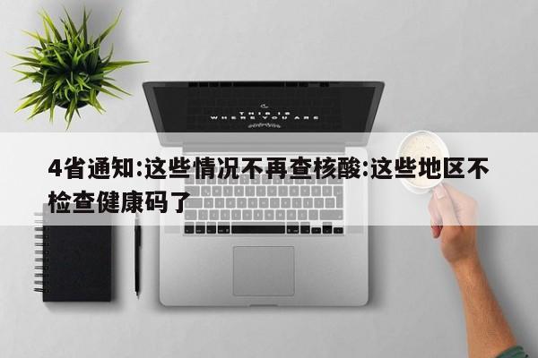 4省通知:这些情况不再查核酸:这些地区不检查健康码了