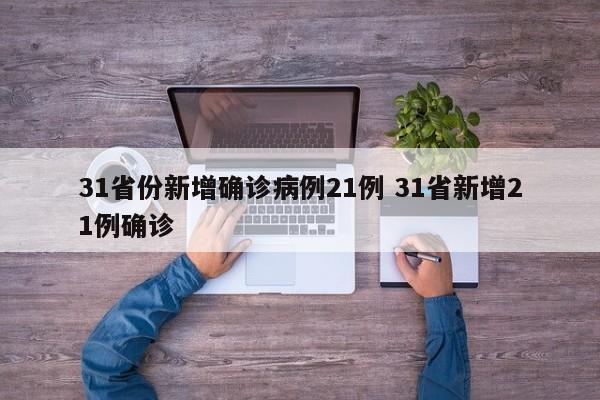 31省份新增确诊病例21例 31省新增21例确诊