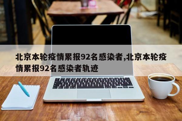 北京本轮疫情累报92名感染者,北京本轮疫情累报92名感染者轨迹