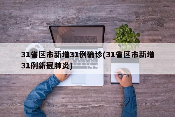 31省区市新增31例确诊(31省区市新增31例新冠肺炎)