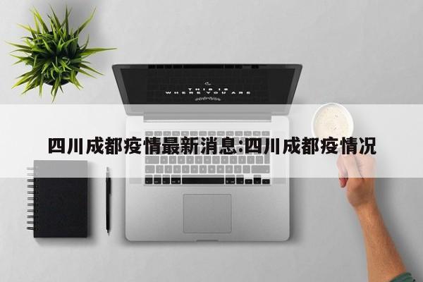 四川成都疫情最新消息:四川成都疫情况