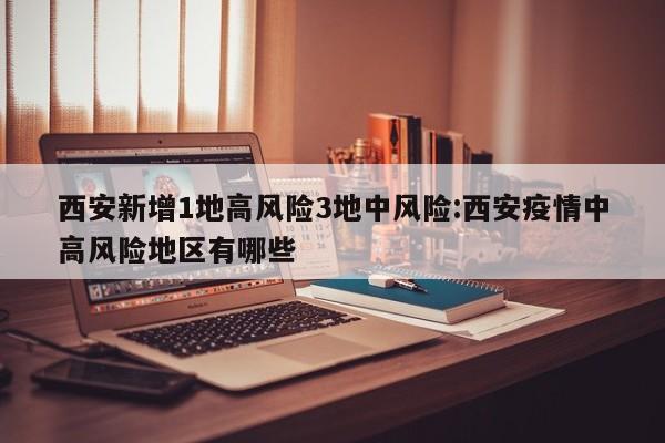西安新增1地高风险3地中风险:西安疫情中高风险地区有哪些