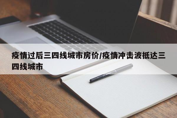 疫情过后三四线城市房价/疫情冲击波抵达三四线城市