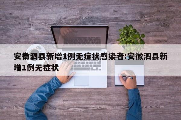 安徽泗县新增1例无症状感染者:安徽泗县新增1例无症状