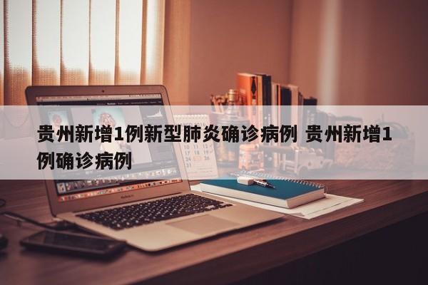 贵州新增1例新型肺炎确诊病例 贵州新增1例确诊病例