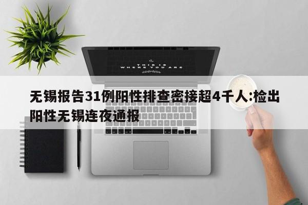 无锡报告31例阳性排查密接超4千人:检出阳性无锡连夜通报