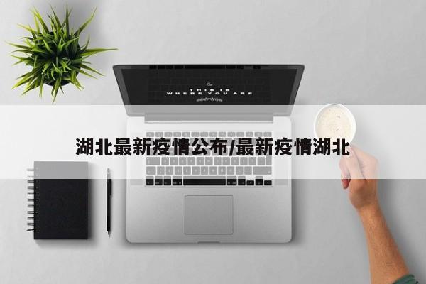 湖北最新疫情公布/最新疫情湖北